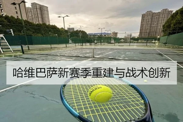 哈维巴萨新赛季重建与战术创新